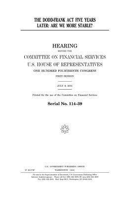 United States House of Representatives, Committee on Financial Services - The Dodd-Frank Act five years later: are we more stable?, Häftad