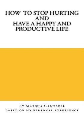 How To Stop Hurting and Have a Happy and Productive Life 1