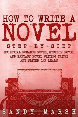 bokomslag How to Write a Novel: Step-by-Step - Essential Romance Novel, Mystery Novel and Fantasy Novel Writing Tricks Any Writer Can Learn