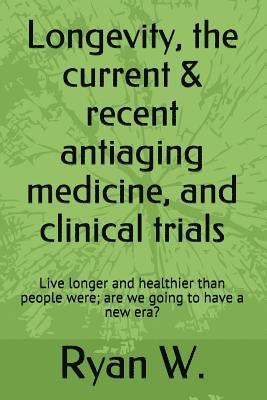 bokomslag Longevity, the current & recent antiaging medicine, and clinical trials: Live longer and healthier than people were; are we going to have a new era?