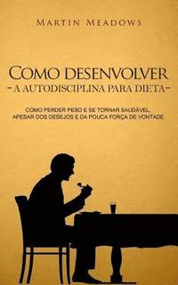 bokomslag Como desenvolver a autodisciplina para dieta: Como perder peso e se tornar saudável, apesar dos desejos e da pouca força de vontade