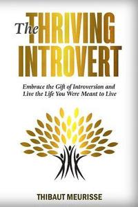 bokomslag The Thriving Introvert: Embrace the Gift of Introversion and Live the Life You Were Meant to Live