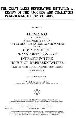 United States House of Representatives, Committee on Transportat Infrastructure - The Great Lakes Restoration Initiative: a review of the progress and challenges in restoring the Great Lakes, Häftad