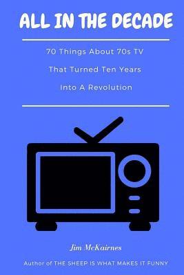 All in the Decade: 70 Things About 70s TV That Turned Ten Years Into a Revolution 1