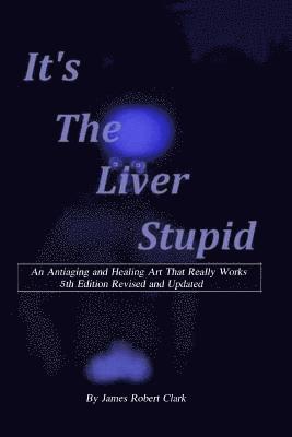 bokomslag Its the Liver Stupid 5th edition: An Antiaging and Healing Art That Really Works