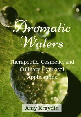 Amy Kreydin - Aromatic Waters: Therapeutic, Cosmetic, and Culinary Hydrosol Applications, Häftad
