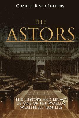 The Astors: The History and Legacy of One of the World's Wealthiest Families 1