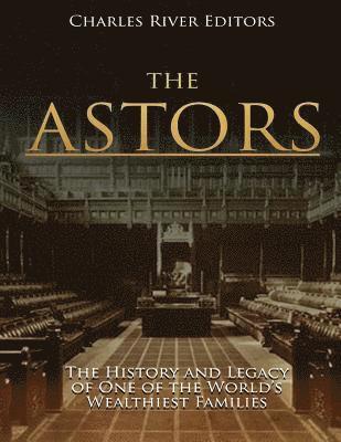 Charles River - The Astors: The History and Legacy of One of the World's Wealthiest Families, Häftad