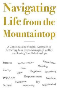 bokomslag Navigating Life from the Mountaintop: A Conscious and Mindful Approach to Achieving Your Goals, Managing Conflict, and Loving Your Relationships