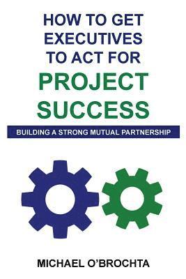 bokomslag How To Get Executives To Act For Project Success: Building A Strong Mutual Partnership