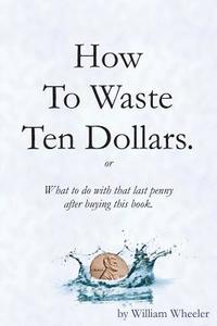 bokomslag How to Waste Ten Dollars.