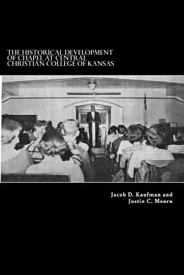 bokomslag The Historical Development of Chapel at Central Christian College of Kansas: Sacred Space, Liturgy, Leadership, and the Worshiping Community