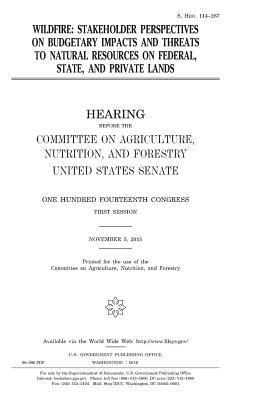 United States House of Senate, Committee On Agriculture - Wildfire: stakeholder perspectives on budgetary impacts and threats to natural resources on federal, state, and private lands, Häftad
