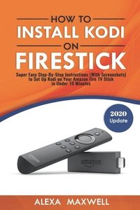 bokomslag How to Install Kodi on Firestick: Super Easy Step-By-Step Instructions (With Screenshots) to Set Up Kodi on Your Amazon Fire TV Stick in Under 10 Minu