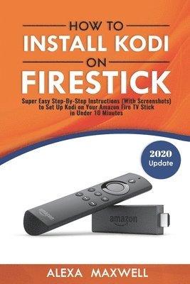 How to Install Kodi on Firestick: Super Easy Step-By-Step Instructions (With Screenshots) to Set Up Kodi on Your Amazon Fire TV Stick in Under 10 Minu 1