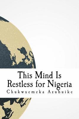 Chukwuemeka D. Azubuike, Cincin Akanya - This Mind Is Restless for Nigeria: A dispatch and collection about Nigeria in the eyes of the author, Häftad