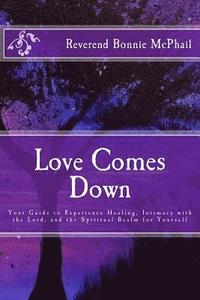 bokomslag Love Comes Down: Your Guide to Experience Healing, Intimacy with the Lord, and the Spiritual Realm for Yourself