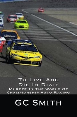 Gerard C. Smith - To Live And Die In Dixie: Murder In The World Of Championship Auto Racing, Häftad