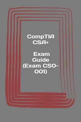 CompTIA CSA+. Exam Guide (Exam CS0-001): Cybersecurity Analyst Certification 1