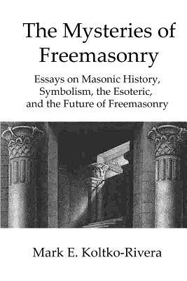 Mark E. Koltko-Rivera - The Mysteries of Freemasonry: Essays on Masonic History, Symbolism, the Esoteric, and the Future of Freemasonry, Häftad