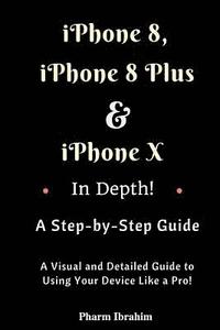 bokomslag iPhone 8, iPhone 8 Plus and iPhone X in Depth! a Step-By-Step Manual: (a Visual and Detailed Guide to Using Your Device Like a Pro!)