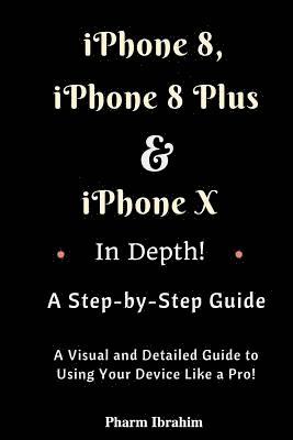 bokomslag iPhone 8, iPhone 8 Plus and iPhone X in Depth! a Step-By-Step Manual: (a Visual and Detailed Guide to Using Your Device Like a Pro!)