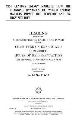 United States House of Representatives, Committee on Energy and Commerce - 21st century energy markets: how the changing dynamics of world energy markets impact our economy and energy security, Häftad