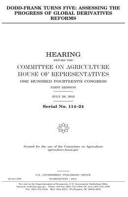 United States House of Representatives, Committee On Agriculture - Dodd-Frank turns five: assessing the progress of global derivatives reforms, Häftad