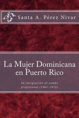 Pablo L. Crespo Vargas - La mujer dominicana en Puerto Rico: Su integración al campo profesional (1961-1975), Häftad