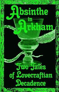 bokomslag Absinthe in Arkham: Two Tales of Lovecraftian Decadence: A Penny Dreadful Entertainment