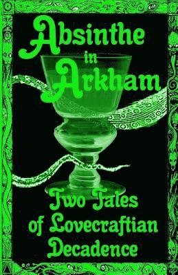 Absinthe in Arkham: Two Tales of Lovecraftian Decadence: A Penny Dreadful Entertainment 1