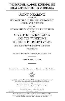 United States House of Representatives, Committee on Education and Th Workforce - The employer mandate: examining the delay and its effect on workplaces: joint hearing before the Subcommittee on Health, Employment, Labor a, Häftad