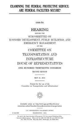 United States House of Representatives, Committee on Transportat Infrastructure - Examining the Federal Protective Service: are Federal facilities secure?, Häftad