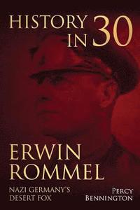 bokomslag History in 30: The Life of Erwin Rommel, Nazi Germany's Desert Fox