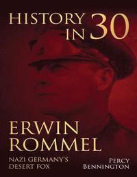 bokomslag History in 30: The Life of Erwin Rommel, Nazi Germany's Desert Fox