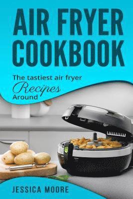 Air Fryer Cookbook: The Tastiest Air Fryer Around 1
