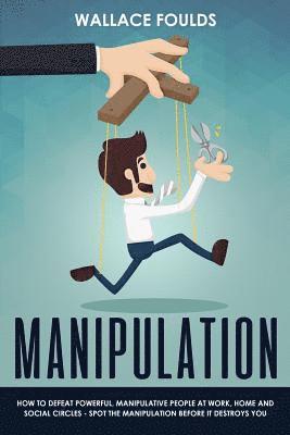 bokomslag Manipulation: How to Defeat Powerful, Manipulative People at Work, Home and Social Circles - Spot the Manipulation Before It Destroys You