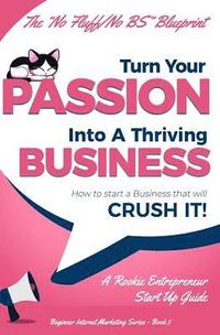 bokomslag Turn Your Passion Into A Thriving Business - How To Start A Business That Will CRUSH IT!!: A Rookie Entrepreneur Start Up Guide