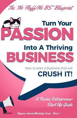 Turn Your Passion Into A Thriving Business - How To Start A Business That Will CRUSH IT!!: A Rookie Entrepreneur Start Up Guide 1