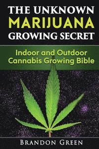 bokomslag The Unknown Marijuana Growing Secret: Indoor and Outdoor Cannabis Growing Bible