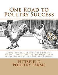 bokomslag One Road to Poultry Success: A Poultry Primer Intended for the Novice Collected During Many Years of Experience in the Poultry Business