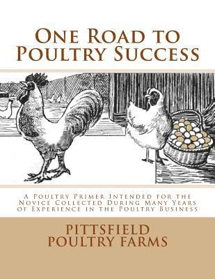 Pittsfield Poultry Farms - One Road to Poultry Success: A Poultry Primer Intended for the Novice Collected During Many Years of Experience in the Poultry Business, Häftad