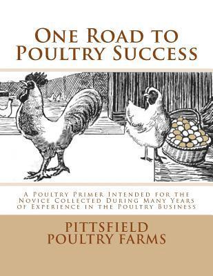 One Road to Poultry Success: A Poultry Primer Intended for the Novice Collected During Many Years of Experience in the Poultry Business 1