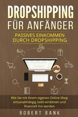 Robert Bank - Dropshipping für Anfänger: Passives Einkommen durch Dropshipping. Wie Sie mit Ihrem eigenen Online Shop ortsunabhängig Geld verdienen und finanzi, Häftad