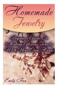 bokomslag Homemade Jewelry: Beginners Guide On Making Glorious Jewelry With Your Own Hands