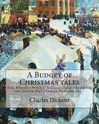 A Budget of Christmas tales. By: Charles Dickens and By: Harriet Beecher Stowe, By: Mary Louisa Molesworth, By: Ella Wheeler Wilcox...: Ella Wheeler W 1