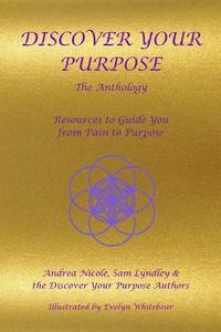 bokomslag Discover Your Purpose - The Anthology: Resources to Guide you from Pain to Purpose