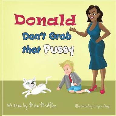 bokomslag Donald Don't Grab That Pussy: Through the guidance of Michelle Obama and her 5 animal friends, young Donald Trump learns to use his tiny hands in a