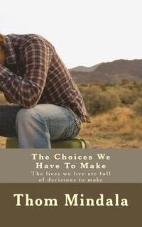 bokomslag The Choices We Have To Make: The lives we live are full of decisions to make