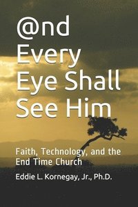 bokomslag @nd Every Eye Shall See Him: Faith, Technology, and the End Time Church
